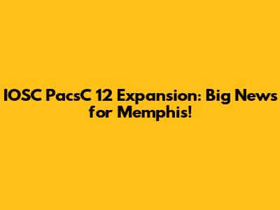 IOSC PacsC 12 Expansion: Big News for Memphis!