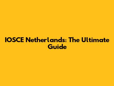 IOSCE Netherlands: The Ultimate Guide
