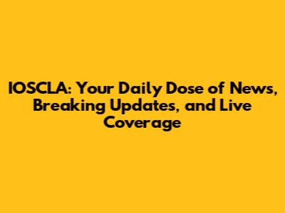 IOSCLA: Your Daily Dose of News, Breaking Updates, and Live Coverage