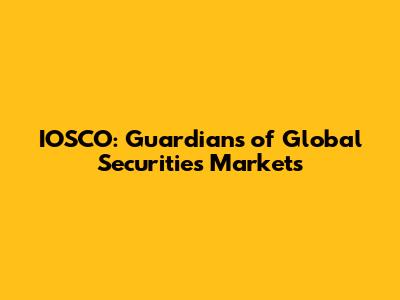 IOSCO: Guardians of Global Securities Markets