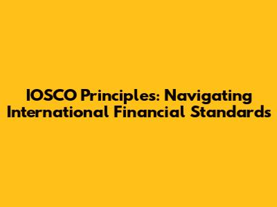 IOSCO Principles: Navigating International Financial Standards