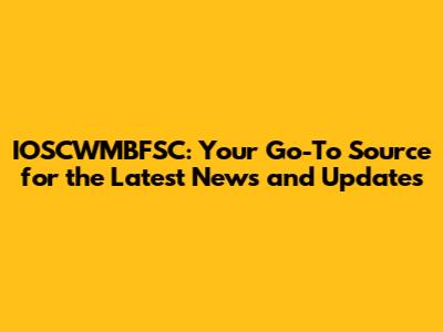 IOSCWMBFSC: Your Go-To Source for the Latest News and Updates