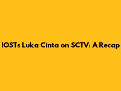 IOST's 'Luka Cinta' on SCTV: A Recap