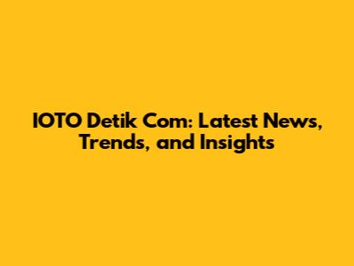 IOTO Detik Com: Latest News, Trends, and Insights