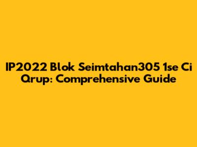 IP2022 Blok Seimtahan305 1se Ci Qrup: Comprehensive Guide