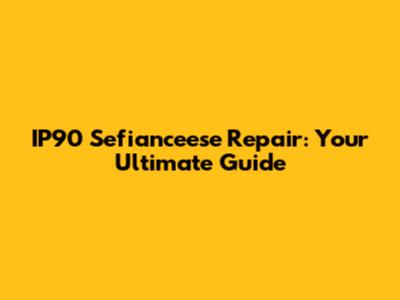 IP90 Sefianceese Repair: Your Ultimate Guide