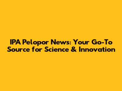 IPA Pelopor News: Your Go-To Source for Science & Innovation