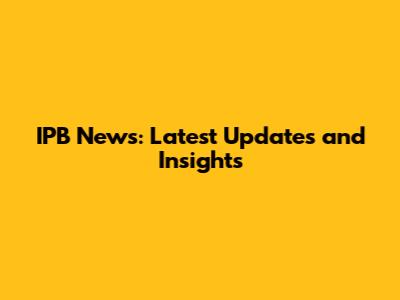 IPB News: Latest Updates and Insights