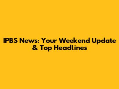 IPBS News: Your Weekend Update & Top Headlines