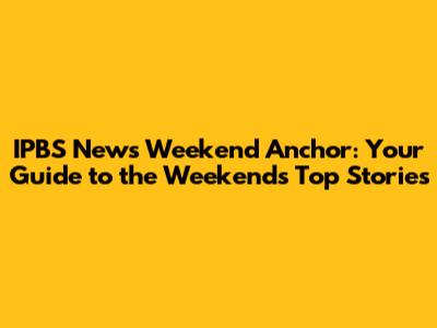IPBS News Weekend Anchor: Your Guide to the Weekend's Top Stories
