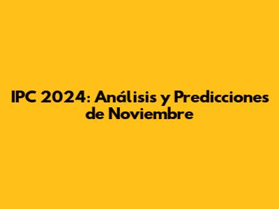 IPC 2024: Análisis y Predicciones de Noviembre