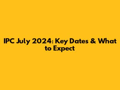 IPC July 2024: Key Dates & What to Expect