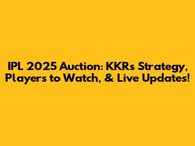 IPL 2025 Auction: KKR's Strategy, Players to Watch, & Live Updates!