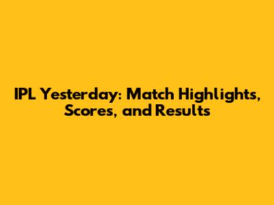 IPL Yesterday: Match Highlights, Scores, and Results