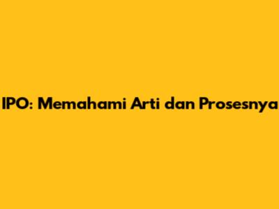 IPO: Memahami Arti dan Prosesnya