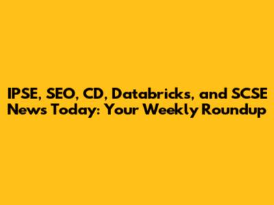 IPSE, SEO, CD, Databricks, and SCSE News Today: Your Weekly Roundup