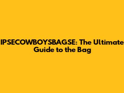 IPSECOWBOYSBAGSE: The Ultimate Guide to the Bag
