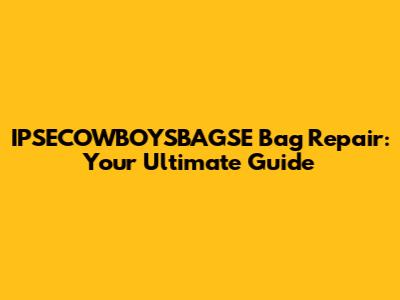 IPSECOWBOYSBAGSE Bag Repair: Your Ultimate Guide