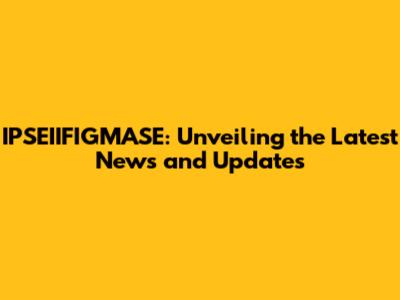 IPSEIIFIGMASE: Unveiling the Latest News and Updates
