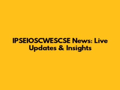 IPSEIOSCWESCSE News: Live Updates & Insights