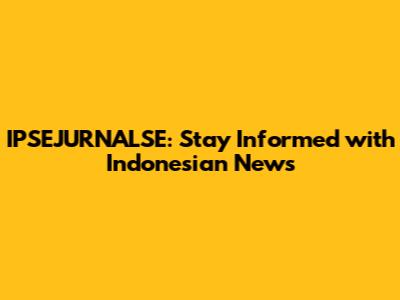 IPSEJURNALSE: Stay Informed with Indonesian News