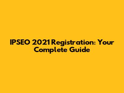 IPSEO 2021 Registration: Your Complete Guide