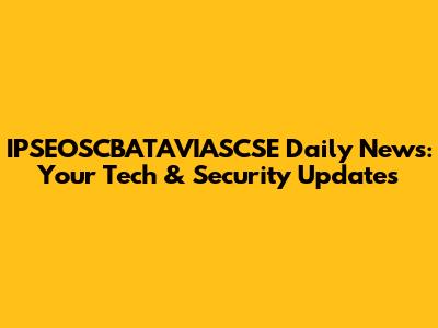 IPSEOSCBATAVIASCSE Daily News: Your Tech & Security Updates