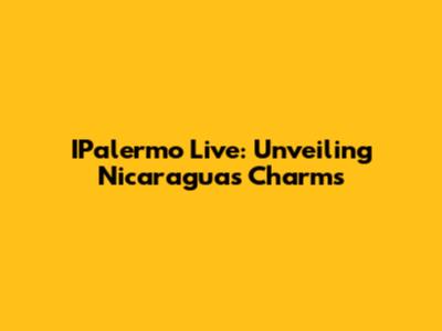 IPalermo Live: Unveiling Nicaragua's Charms
