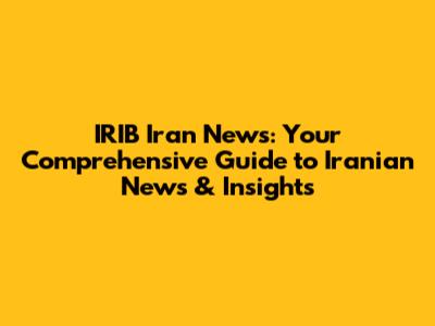 IRIB Iran News: Your Comprehensive Guide to Iranian News & Insights