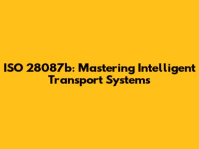 ISO 28087b: Mastering Intelligent Transport Systems