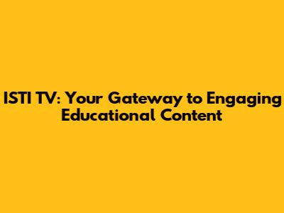ISTI TV: Your Gateway to Engaging Educational Content