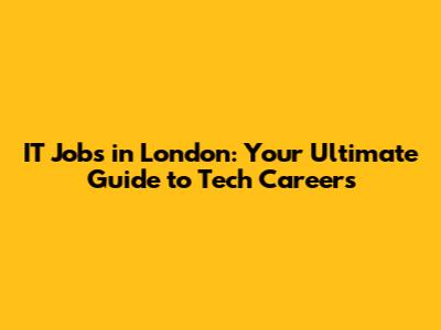 IT Jobs in London: Your Ultimate Guide to Tech Careers