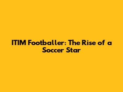 ITIM Footballer: The Rise of a Soccer Star