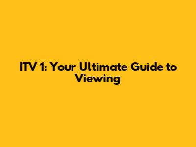 ITV 1: Your Ultimate Guide to Viewing