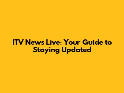 ITV News Live: Your Guide to Staying Updated