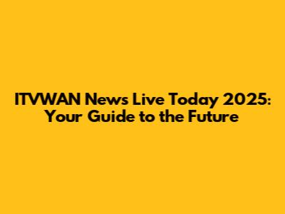 ITVWAN News Live Today 2025: Your Guide to the Future