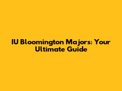 IU Bloomington Majors: Your Ultimate Guide