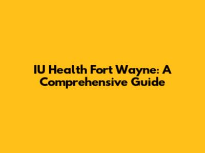 IU Health Fort Wayne: A Comprehensive Guide