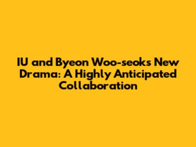 IU and Byeon Woo-seok's New Drama: A Highly Anticipated Collaboration