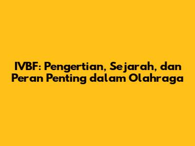 IVBF: Pengertian, Sejarah, dan Peran Penting dalam Olahraga