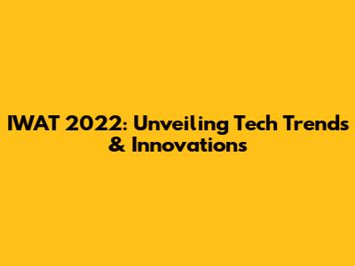 IWAT 2022: Unveiling Tech Trends & Innovations