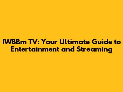 IWBBm TV: Your Ultimate Guide to Entertainment and Streaming