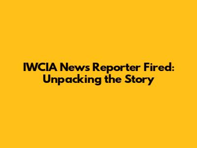 IWCIA News Reporter Fired: Unpacking the Story