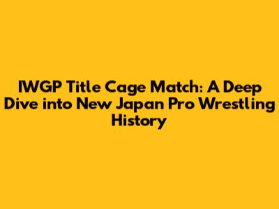 IWGP Title Cage Match: A Deep Dive into New Japan Pro Wrestling History