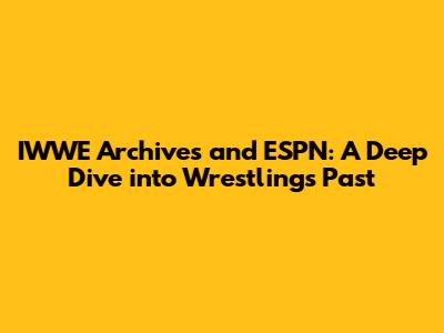 IWWE Archives and ESPN: A Deep Dive into Wrestling's Past