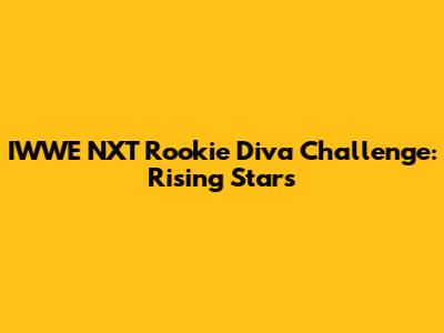 IWWE NXT Rookie Diva Challenge: Rising Stars