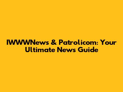 IWWWNews & Patrolicom: Your Ultimate News Guide