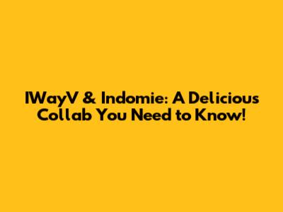 IWayV & Indomie: A Delicious Collab You Need to Know!