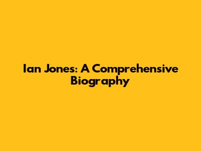 Ian Jones: A Comprehensive Biography