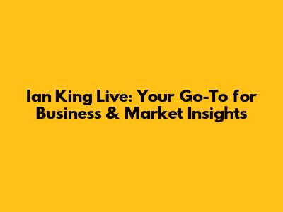 Ian King Live: Your Go-To for Business & Market Insights